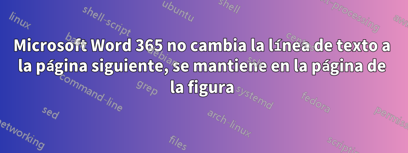 Microsoft Word 365 no cambia la línea de texto a la página siguiente, se mantiene en la página de la figura