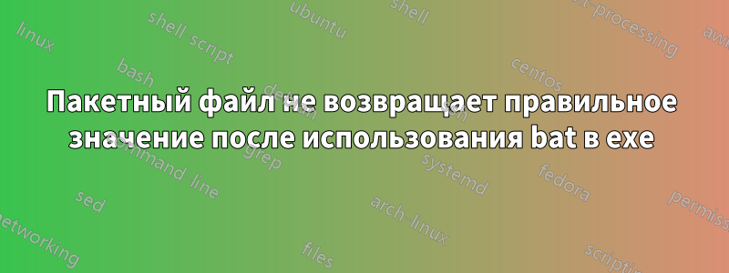 Пакетный файл не возвращает правильное значение после использования bat в exe