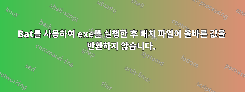 Bat를 사용하여 exe를 실행한 후 배치 파일이 올바른 값을 반환하지 않습니다.