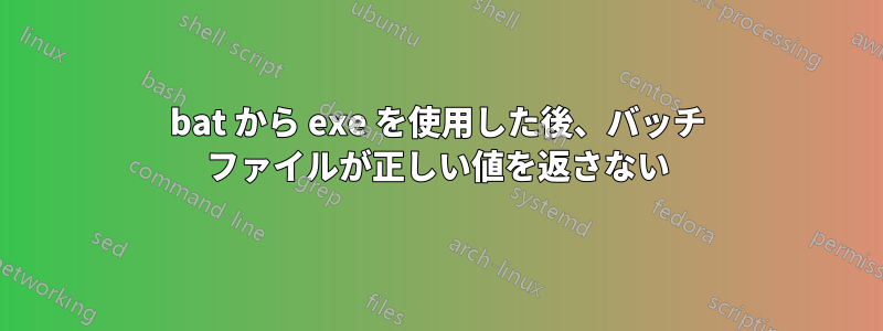bat から exe を使用した後、バッチ ファイルが正しい値を返さない