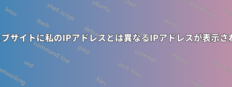 ウェブサイトに私のIPアドレスとは異なるIPアドレスが表示される