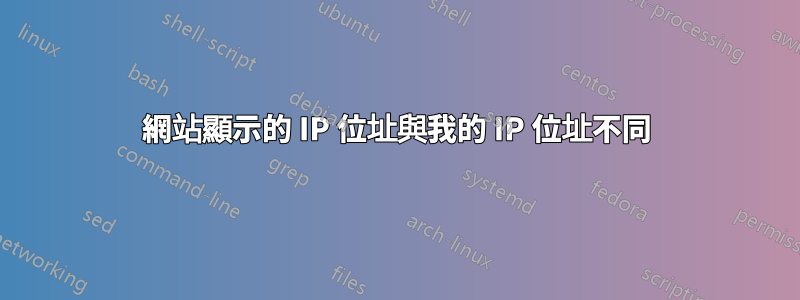 網站顯示的 IP 位址與我的 IP 位址不同
