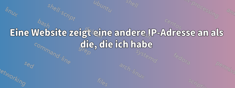 Eine Website zeigt eine andere IP-Adresse an als die, die ich habe