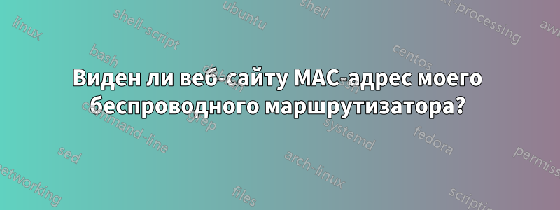 Виден ли веб-сайту MAC-адрес моего беспроводного маршрутизатора?