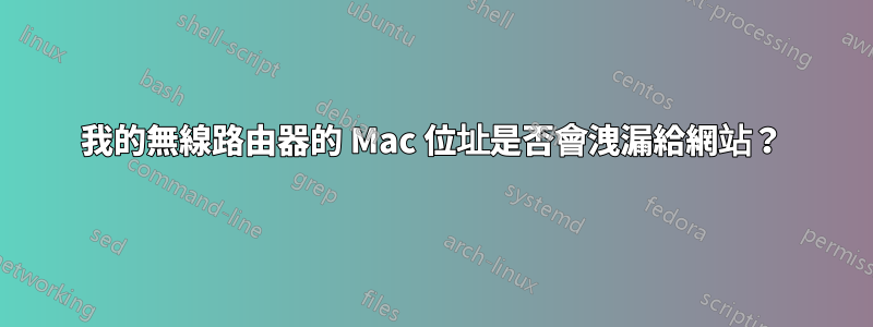 我的無線路由器的 Mac 位址是否會洩漏給網站？
