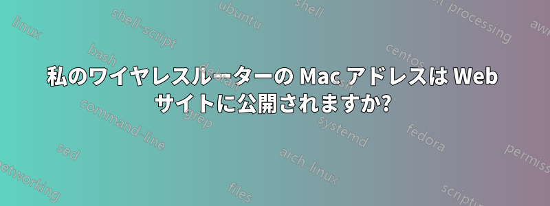 私のワイヤレスルーターの Mac アドレスは Web サイトに公開されますか?