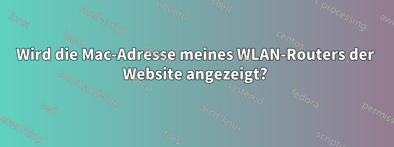 Wird die Mac-Adresse meines WLAN-Routers der Website angezeigt?