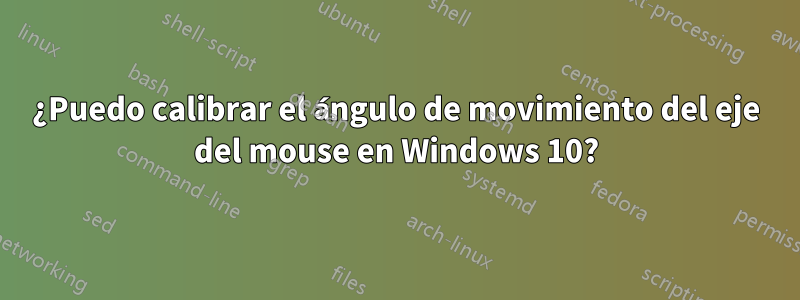 ¿Puedo calibrar el ángulo de movimiento del eje del mouse en Windows 10?