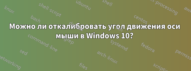 Можно ли откалибровать угол движения оси мыши в Windows 10?