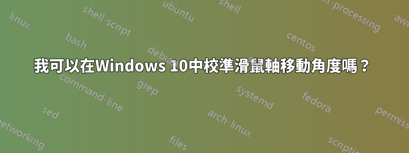 我可以在Windows 10中校準滑鼠軸移動角度嗎？