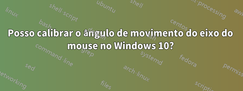 Posso calibrar o ângulo de movimento do eixo do mouse no Windows 10?
