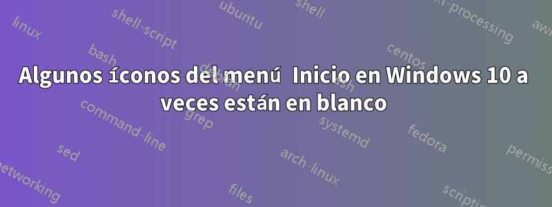 Algunos íconos del menú Inicio en Windows 10 a veces están en blanco