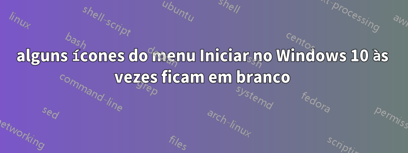 alguns ícones do menu Iniciar no Windows 10 às vezes ficam em branco