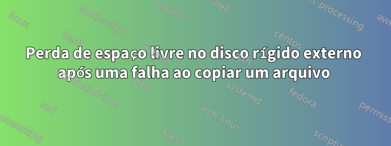 Perda de espaço livre no disco rígido externo após uma falha ao copiar um arquivo