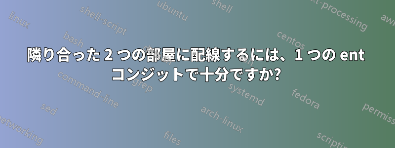 隣り合った 2 つの部屋に配線するには、1 つの ent コンジットで十分ですか?