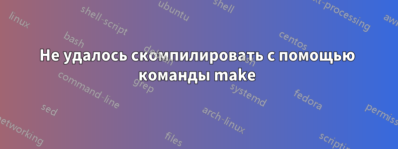 Не удалось скомпилировать с помощью команды make