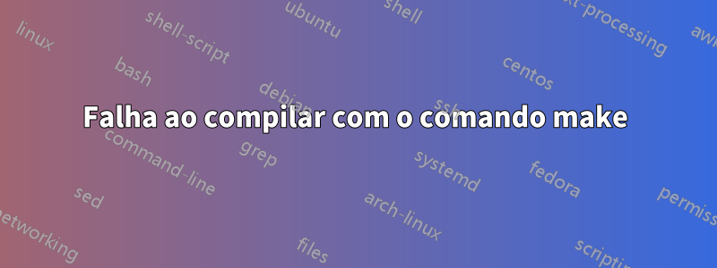 Falha ao compilar com o comando make