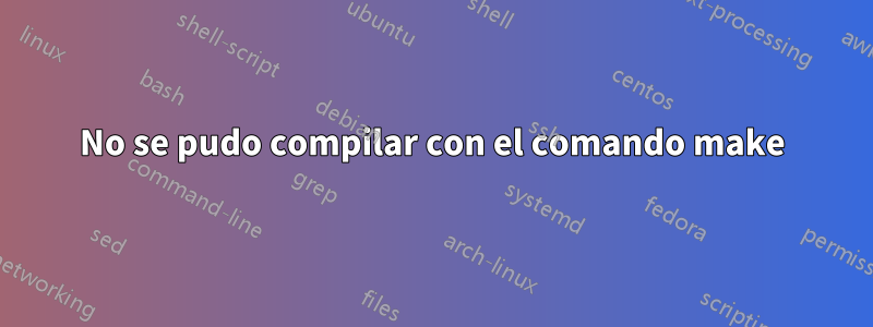 No se pudo compilar con el comando make