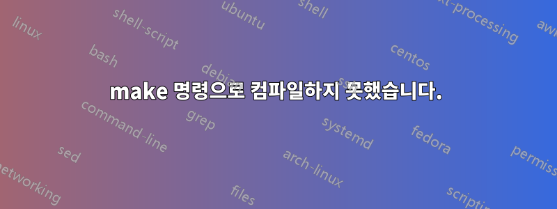 make 명령으로 컴파일하지 못했습니다.