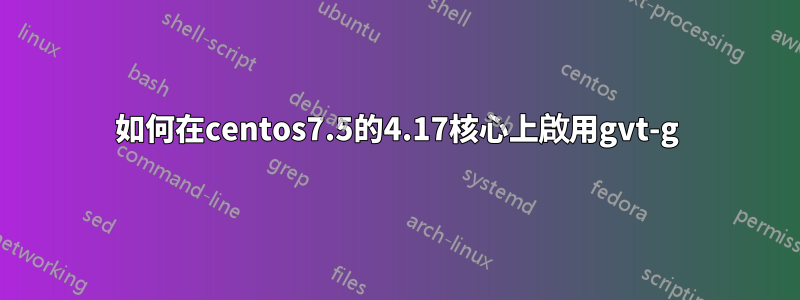 如何在centos7.5的4.17核心上啟用gvt-g