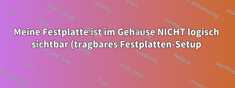 Meine Festplatte ist im Gehäuse NICHT logisch sichtbar (tragbares Festplatten-Setup), aber sie ist hardwareseitig sichtbar