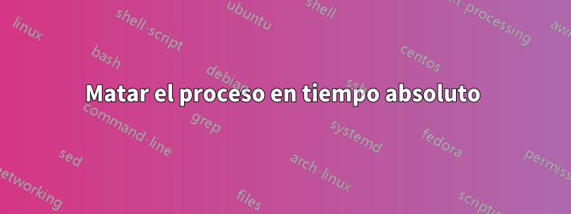 Matar el proceso en tiempo absoluto