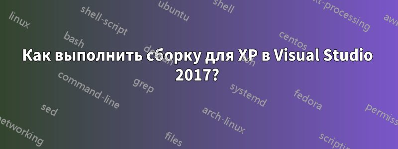 Как выполнить сборку для XP в Visual Studio 2017?
