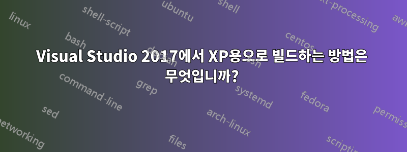 Visual Studio 2017에서 XP용으로 빌드하는 방법은 무엇입니까?