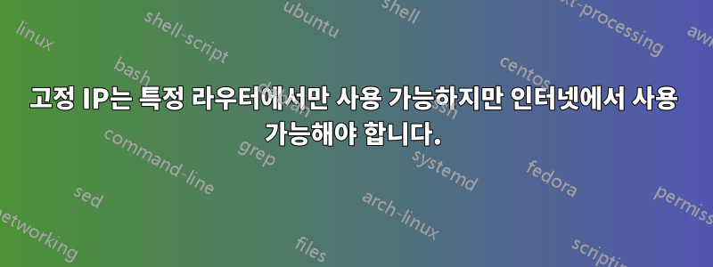 고정 IP는 특정 라우터에서만 사용 가능하지만 인터넷에서 사용 가능해야 합니다.