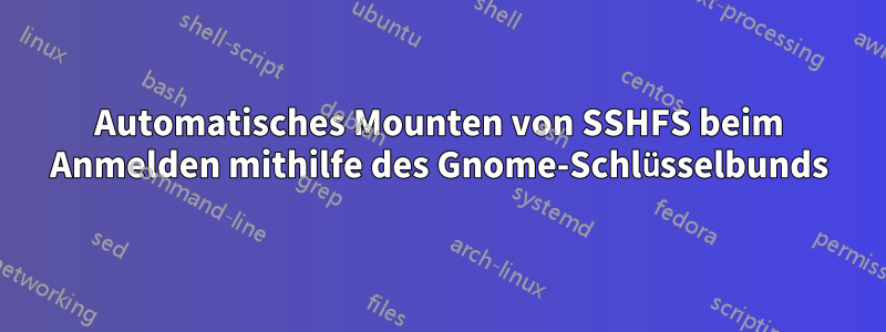 Automatisches Mounten von SSHFS beim Anmelden mithilfe des Gnome-Schlüsselbunds