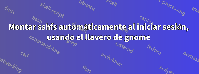 Montar sshfs automáticamente al iniciar sesión, usando el llavero de gnome