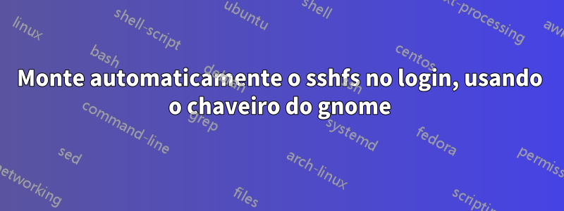 Monte automaticamente o sshfs no login, usando o chaveiro do gnome