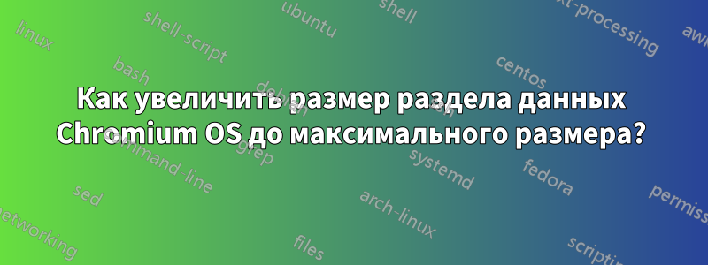 Как увеличить размер раздела данных Chromium OS до максимального размера?