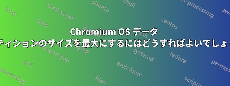 Chromium OS データ パーティションのサイズを最大にするにはどうすればよいでしょうか?
