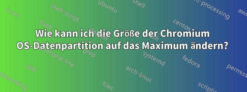 Wie kann ich die Größe der Chromium OS-Datenpartition auf das Maximum ändern?