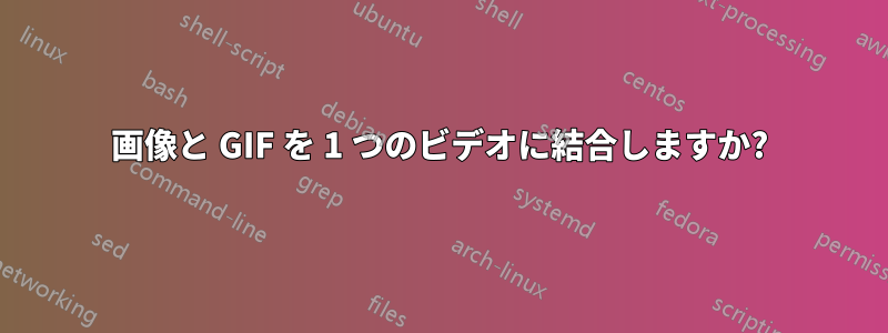 画像と GIF を 1 つのビデオに結合しますか?