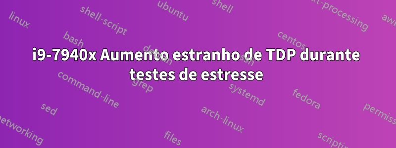 i9-7940x Aumento estranho de TDP durante testes de estresse