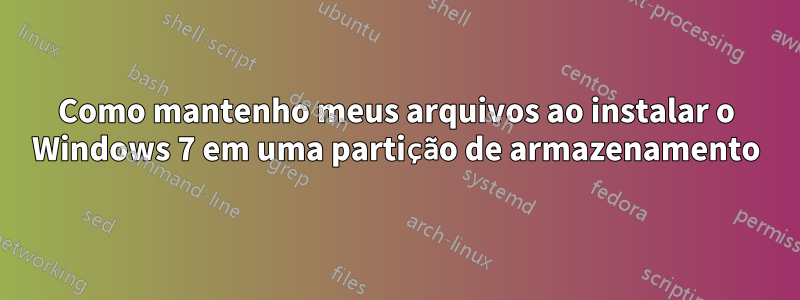 Como mantenho meus arquivos ao instalar o Windows 7 em uma partição de armazenamento