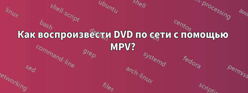 Как воспроизвести DVD по сети с помощью MPV?