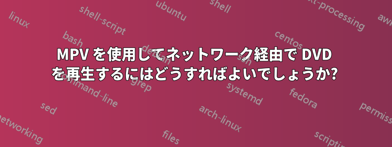 MPV を使用してネットワーク経由で DVD を再生するにはどうすればよいでしょうか?
