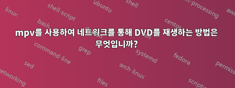 mpv를 사용하여 네트워크를 통해 DVD를 재생하는 방법은 무엇입니까?