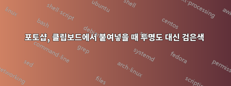 포토샵, 클립보드에서 붙여넣을 때 투명도 대신 검은색
