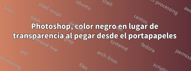 Photoshop, color negro en lugar de transparencia al pegar desde el portapapeles