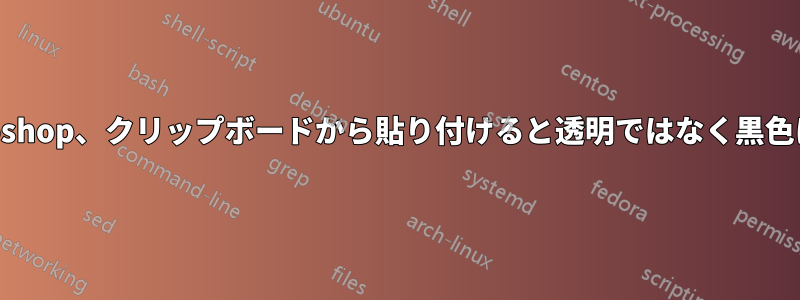 Photoshop、クリップボードから貼り付けると透明ではなく黒色になる