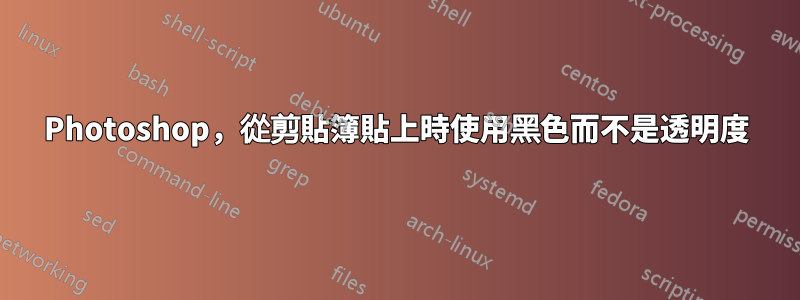 Photoshop，從剪貼簿貼上時使用黑色而不是透明度