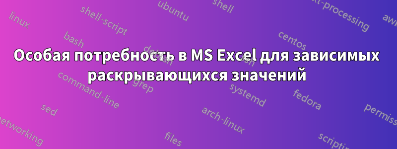Особая потребность в MS Excel для зависимых раскрывающихся значений