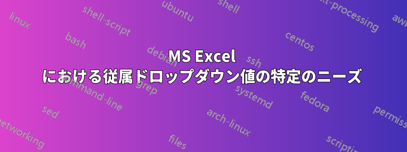 MS Excel における従属ドロップダウン値の特定のニーズ