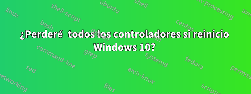 ¿Perderé todos los controladores si reinicio Windows 10?