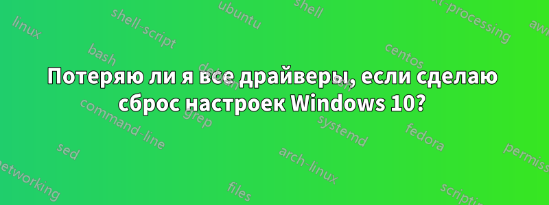 Потеряю ли я все драйверы, если сделаю сброс настроек Windows 10?