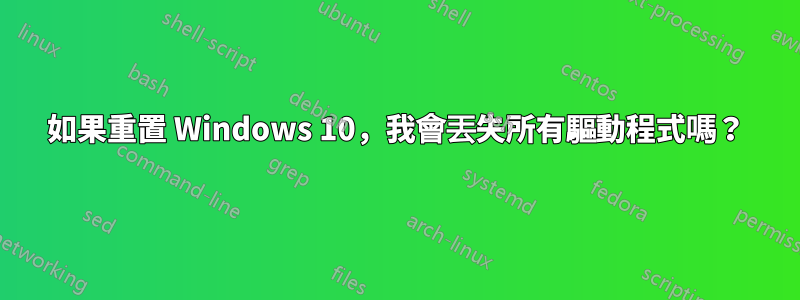 如果重置 Windows 10，我會丟失所有驅動程式嗎？